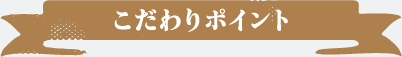 こだわりポイント